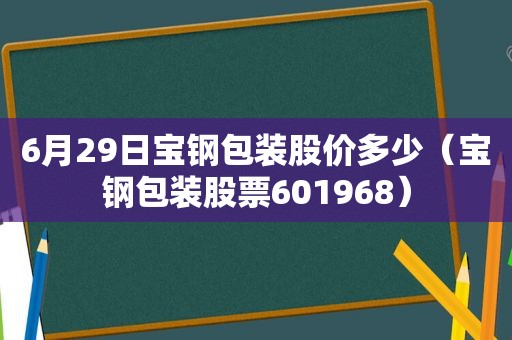 6月29日宝钢包装股价多少（宝钢包装股票601968）