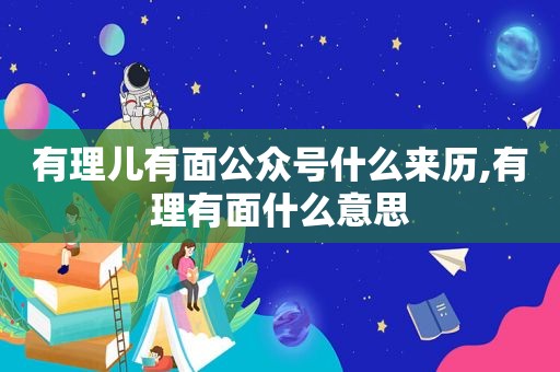 有理儿有面公众号什么来历,有理有面什么意思