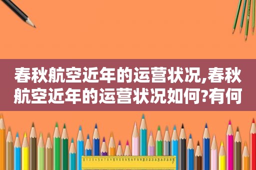 春秋航空近年的运营状况,春秋航空近年的运营状况如何?有何优势和劣势