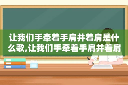 让我们手牵着手肩并着肩是什么歌,让我们手牵着手肩并着肩