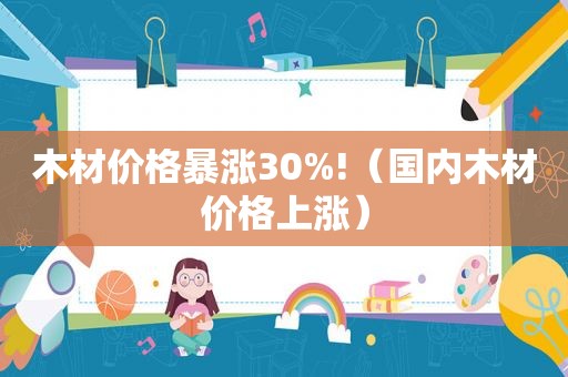 木材价格暴涨30%!（国内木材价格上涨）