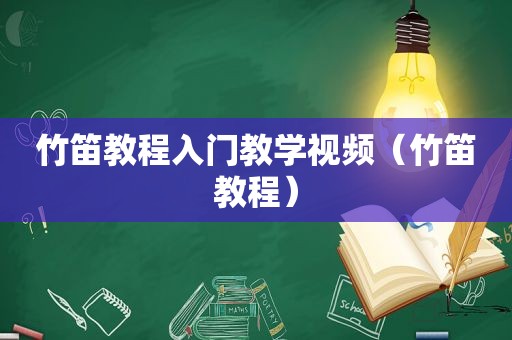 竹笛教程入门教学视频（竹笛教程）