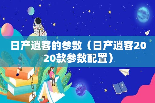 日产逍客的参数（日产逍客2020款参数配置）