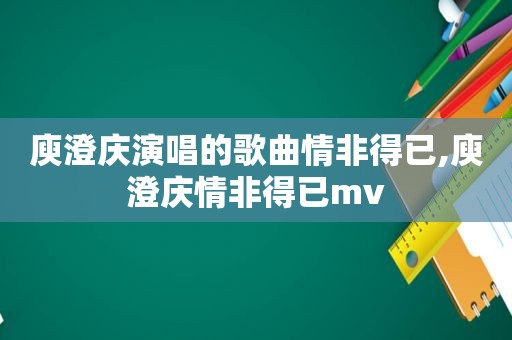 庾澄庆演唱的歌曲情非得已,庾澄庆情非得已mv