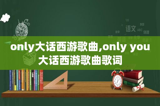 only大话西游歌曲,only you大话西游歌曲歌词