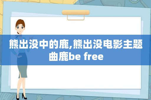 熊出没中的鹿,熊出没电影主题曲鹿be free