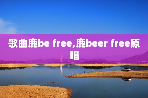 歌曲鹿be free,鹿beer free原唱