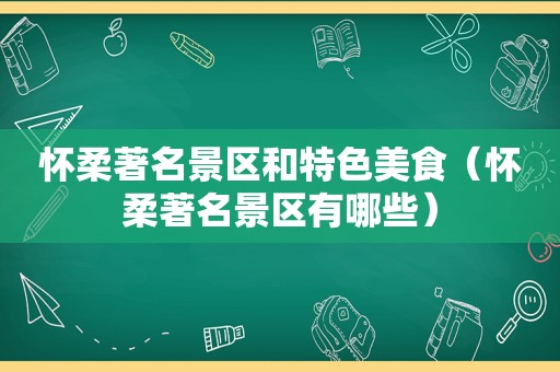 怀柔著名景区和特色美食（怀柔著名景区有哪些）