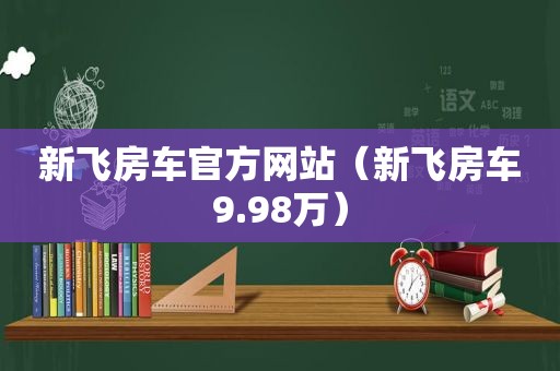 新飞房车官方网站（新飞房车9.98万）