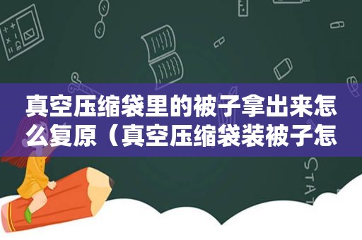 真空压缩袋里的被子拿出来怎么复原（真空压缩袋装被子怎么使用）