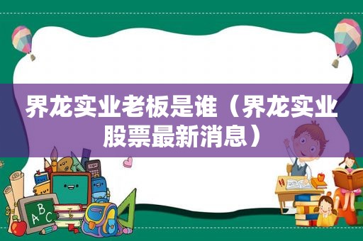 界龙实业老板是谁（界龙实业股票最新消息）