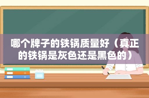 哪个牌子的铁锅质量好（真正的铁锅是灰色还是黑色的）