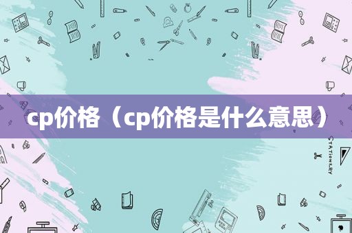 cp价格（cp价格是什么意思）