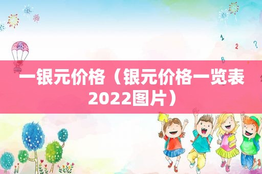 一银元价格（银元价格一览表2022图片）