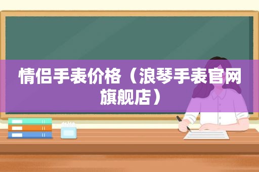 情侣手表价格（浪琴手表官网旗舰店）