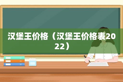 汉堡王价格（汉堡王价格表2022）