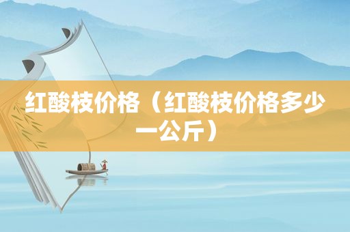 红酸枝价格（红酸枝价格多少一公斤）