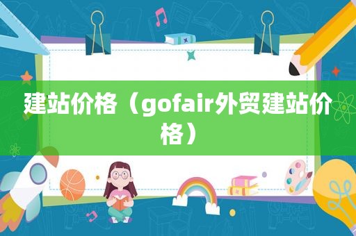 建站价格（gofair外贸建站价格）