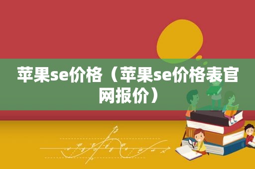 苹果se价格（苹果se价格表官网报价）