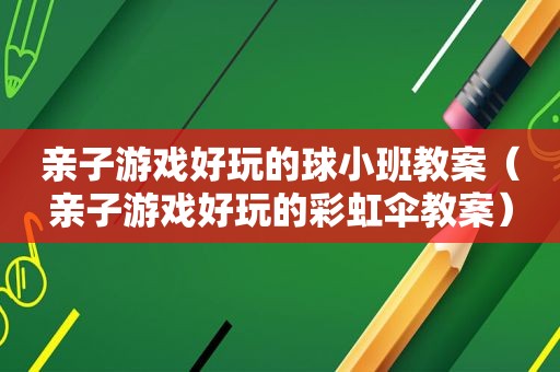 亲子游戏好玩的球小班教案（亲子游戏好玩的彩虹伞教案）