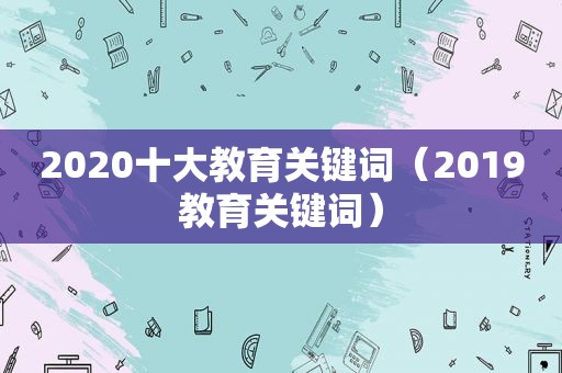 2020十大教育关键词（2019教育关键词）