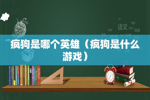 疯狗是哪个英雄（疯狗是什么游戏）