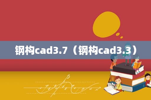 钢构cad3.7（钢构cad3.3）