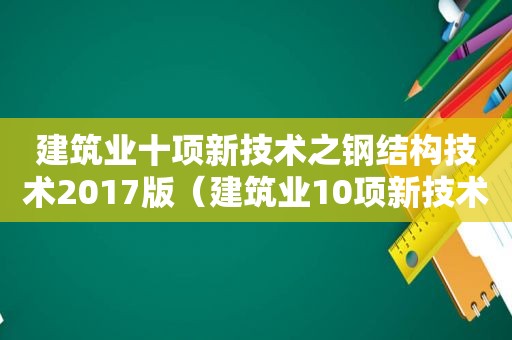 建筑业十项新技术之钢结构技术2017版（建筑业10项新技术之钢结构技术）