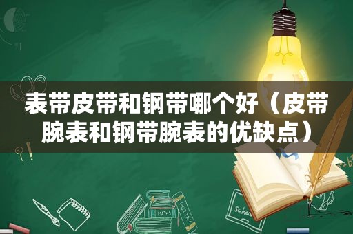 表带皮带和钢带哪个好（皮带腕表和钢带腕表的优缺点）