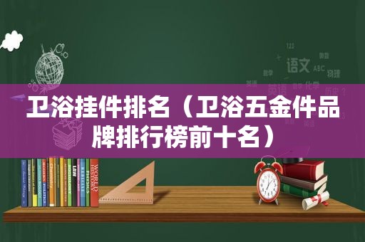 卫浴挂件排名（卫浴五金件品牌排行榜前十名）