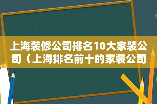 上海装修公司排名10大家装公司（上海排名前十的家装公司）