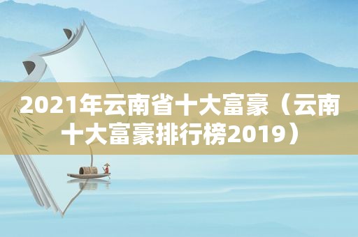 2021年云南省十大富豪（云南十大富豪排行榜2019）