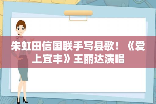 朱虹田信国联手写县歌！《爱上宜丰》王丽达演唱