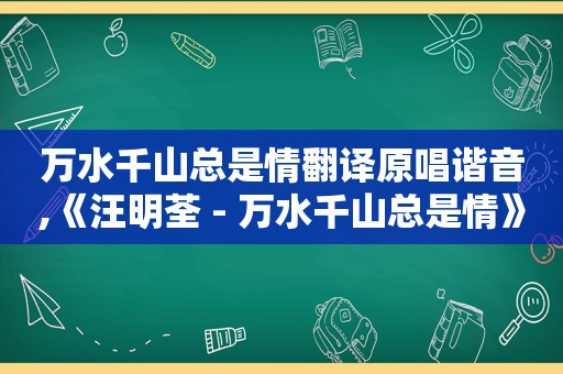 万水千山总是情翻译原唱谐音,《汪明荃 - 万水千山总是情》歌词