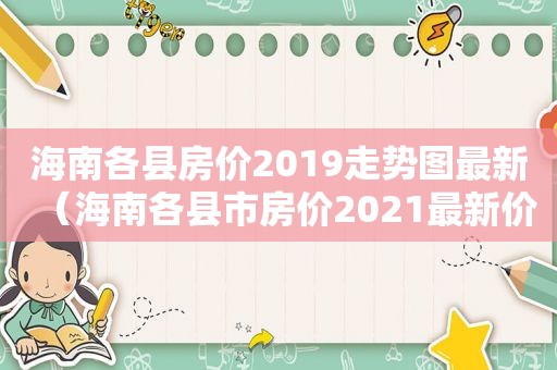 海南各县房价2019走势图最新（海南各县市房价2021最新价格）