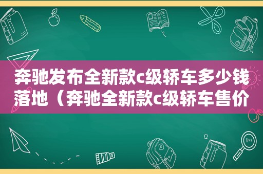 奔驰发布全新款c级轿车多少钱落地（奔驰全新款c级轿车售价）