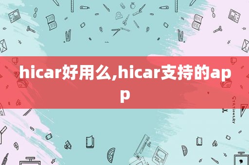 hicar好用么,hicar支持的app