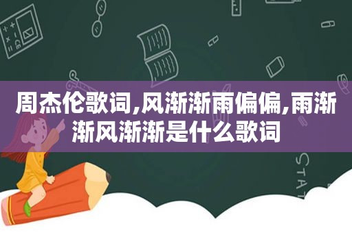 周杰伦歌词,风渐渐雨偏偏,雨渐渐风渐渐是什么歌词