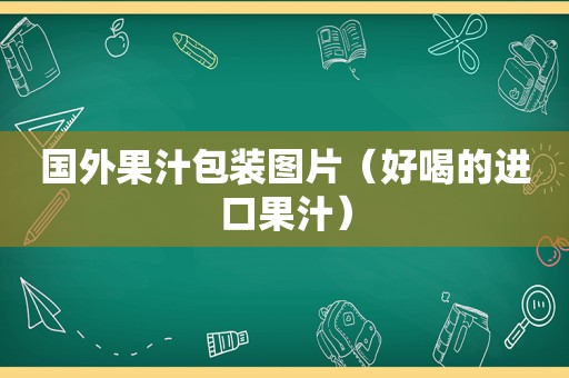 国外果汁包装图片（好喝的进口果汁）