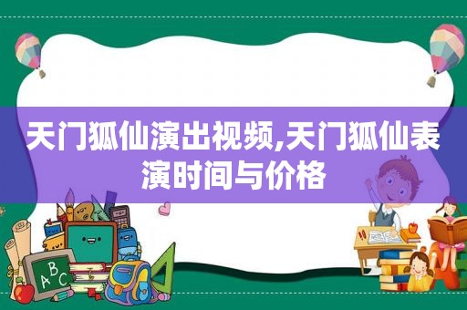 天门狐仙演出视频,天门狐仙表演时间与价格