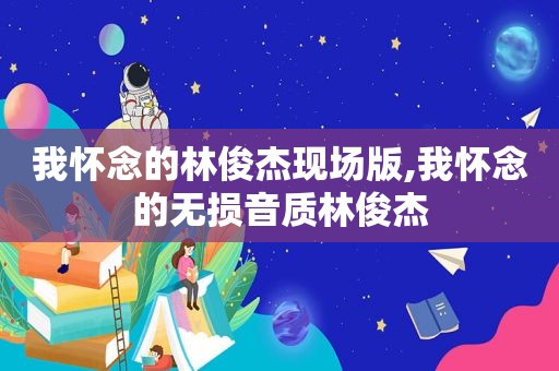 我怀念的林俊杰现场版,我怀念的无损音质林俊杰