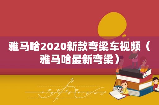 雅马哈2020新款弯梁车视频（雅马哈最新弯梁）