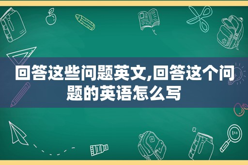 回答这些问题英文,回答这个问题的英语怎么写