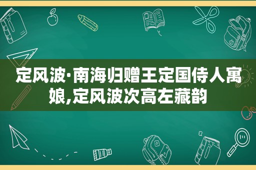 定风波·南海归赠王定国侍人寓娘,定风波次高左藏韵