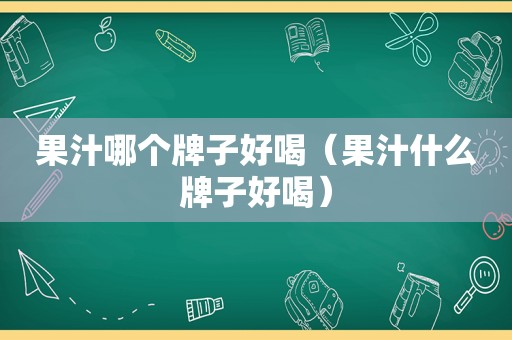 果汁哪个牌子好喝（果汁什么牌子好喝）