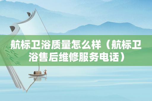 航标卫浴质量怎么样（航标卫浴售后维修服务电话）