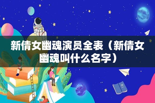 新倩女幽魂演员全表（新倩女幽魂叫什么名字）