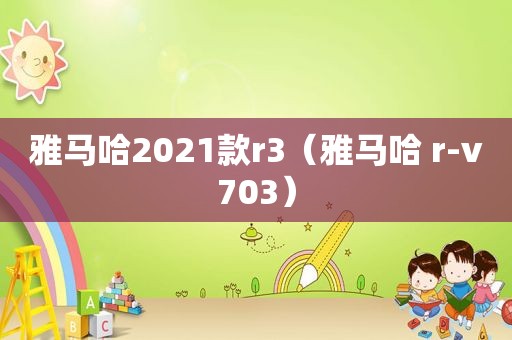 雅马哈2021款r3（雅马哈 r-v703）