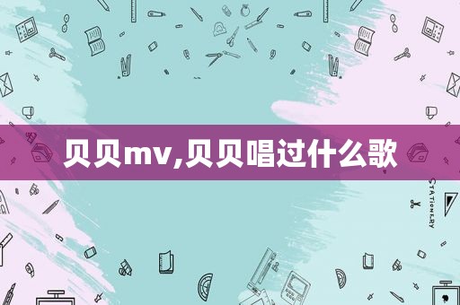 贝贝mv,贝贝唱过什么歌