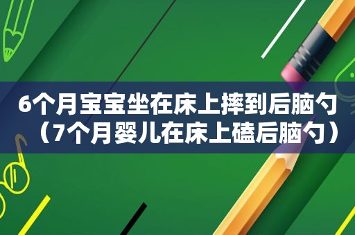 6个月宝宝坐在床上摔到后脑勺（7个月婴儿在床上磕后脑勺）